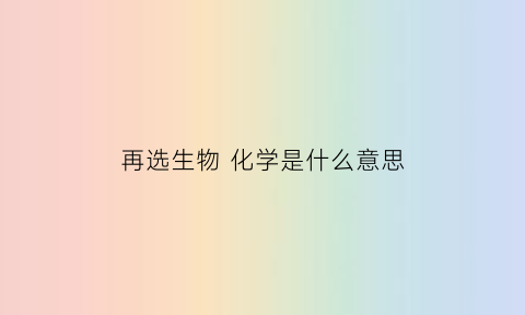 再选生物化学是什么意思(选了生物不选化学)